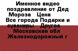 Именное видео-поздравление от Дед Мороза › Цена ­ 250 - Все города Подарки и сувениры » Другое   . Московская обл.,Железнодорожный г.